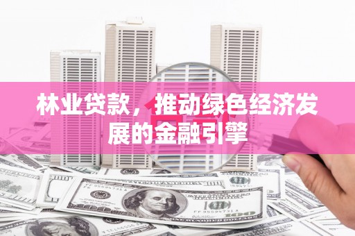 海南林业贷款，推动绿色经济发展的金融引擎