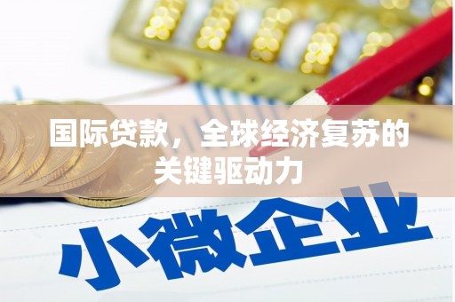 海南国际贷款，全球经济复苏的关键驱动力