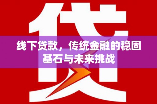 海南线下贷款，传统金融的稳固基石与未来挑战