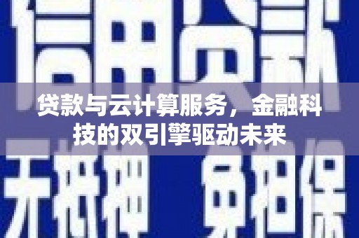 海南贷款与云计算服务，金融科技的双引擎驱动未来