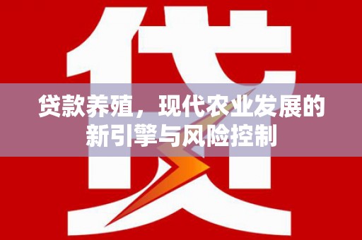 海南贷款养殖，现代农业发展的新引擎与风险控制