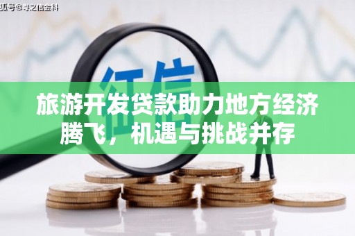 海南旅游开发贷款助力地方经济腾飞，机遇与挑战并存