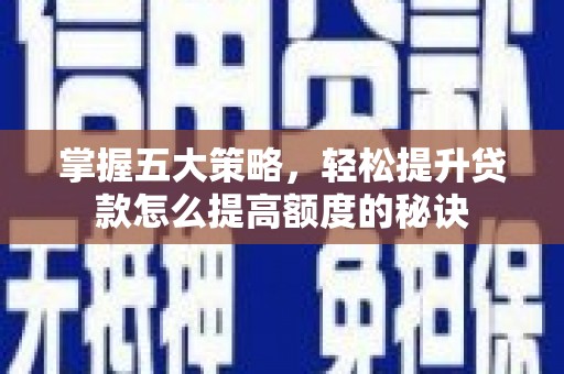 海南掌握五大策略，轻松提升贷款怎么提高额度的秘诀