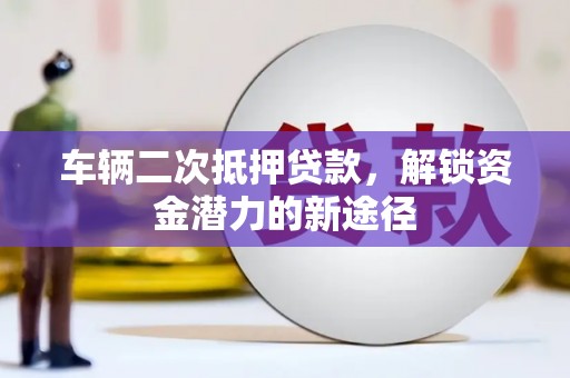 海南车辆二次抵押贷款，解锁资金潜力的新途径