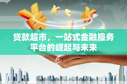 海南贷款超市，一站式金融服务平台的崛起与未来