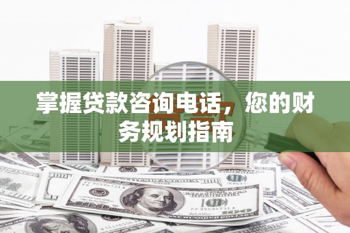 海南掌握贷款咨询电话，您的财务规划指南