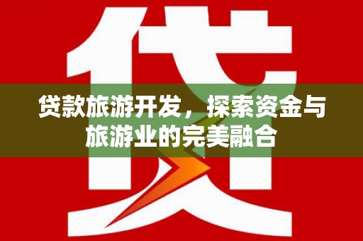 海南贷款旅游开发，探索资金与旅游业的完美融合