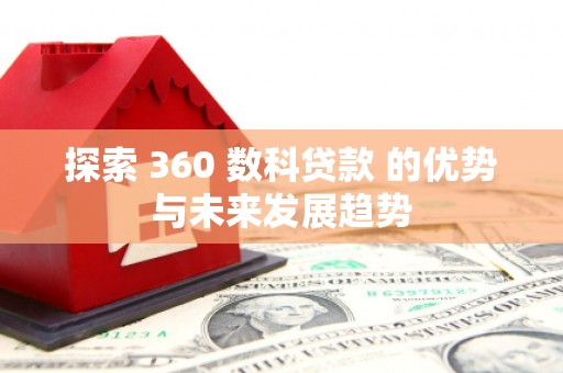 海南探索 360 数科贷款 的优势与未来发展趋势