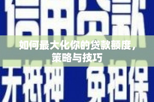 海南如何最大化你的贷款额度，策略与技巧