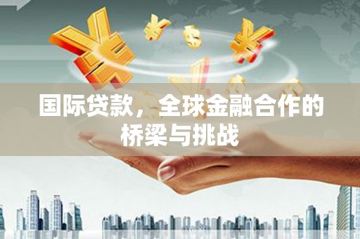 海南国际贷款，全球金融合作的桥梁与挑战
