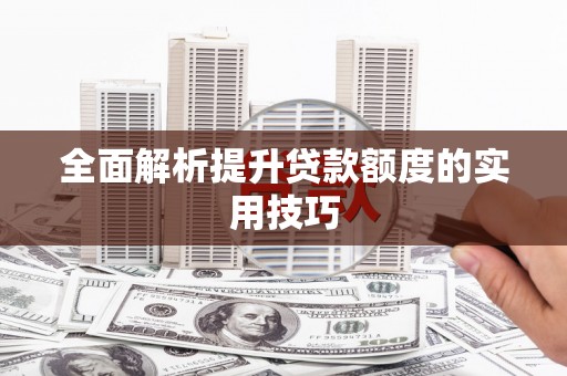 海南全面解析提升贷款额度的实用技巧