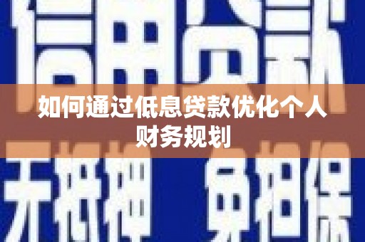 海南如何通过低息贷款优化个人财务规划