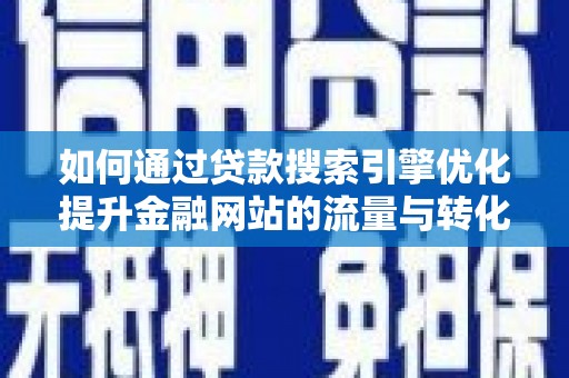 海南如何通过贷款搜索引擎优化提升金融网站的流量与转化率