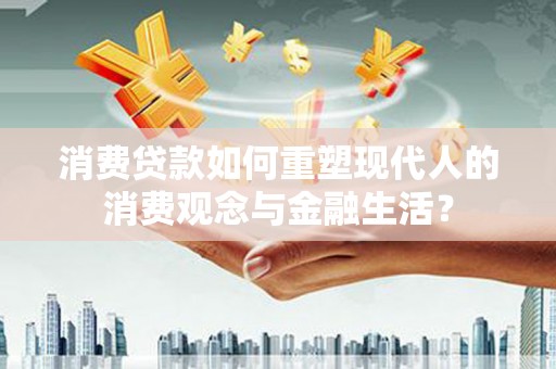 海南消费贷款如何重塑现代人的消费观念与金融生活？