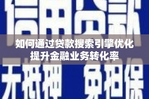 海南如何通过贷款搜索引擎优化提升金融业务转化率