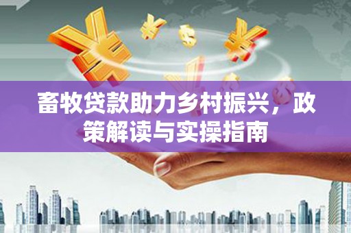 海南畜牧贷款助力乡村振兴，政策解读与实操指南