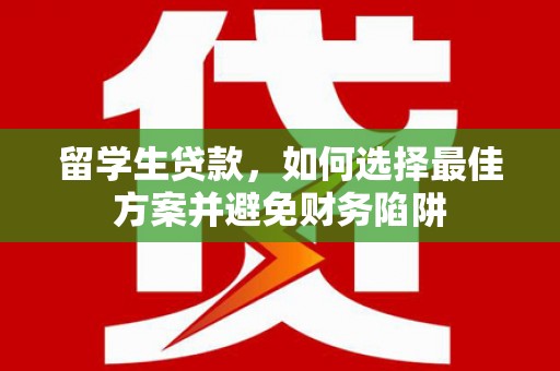 海南留学生贷款，如何选择最佳方案并避免财务陷阱