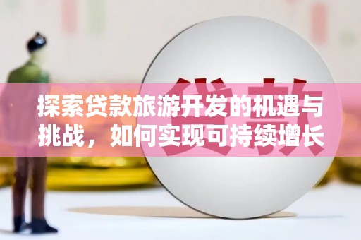 海南探索贷款旅游开发的机遇与挑战，如何实现可持续增长