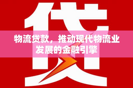 海南物流贷款，推动现代物流业发展的金融引擎