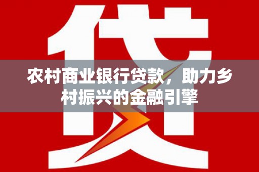 海南农村商业银行贷款，助力乡村振兴的金融引擎