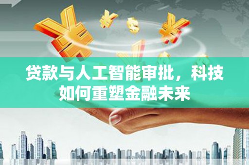 海南贷款与人工智能审批，科技如何重塑金融未来