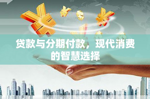 海南贷款与分期付款，现代消费的智慧选择