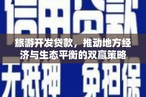 海南旅游开发贷款，推动地方经济与生态平衡的双赢策略