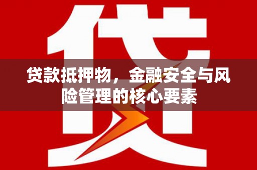 海南贷款抵押物，金融安全与风险管理的核心要素