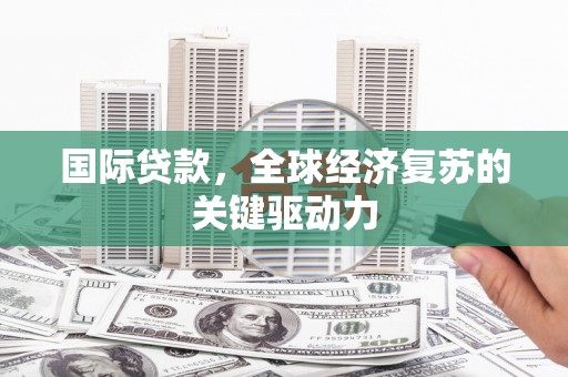 海南国际贷款，全球经济复苏的关键驱动力