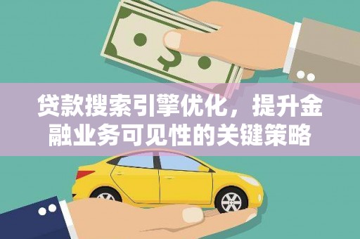 海南贷款搜索引擎优化，提升金融业务可见性的关键策略