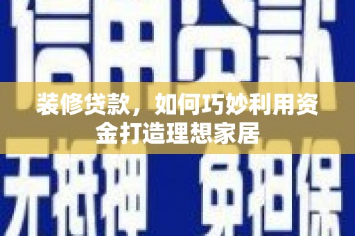 海南装修贷款，如何巧妙利用资金打造理想家居