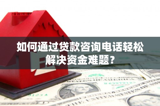 海南如何通过贷款咨询电话轻松解决资金难题？