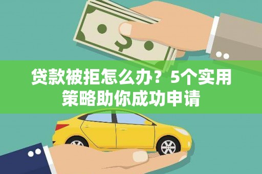 海南贷款被拒怎么办？5个实用策略助你成功申请