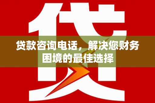 海南贷款咨询电话，解决您财务困境的最佳选择