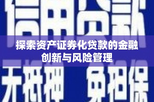 海南探索资产证券化贷款的金融创新与风险管理