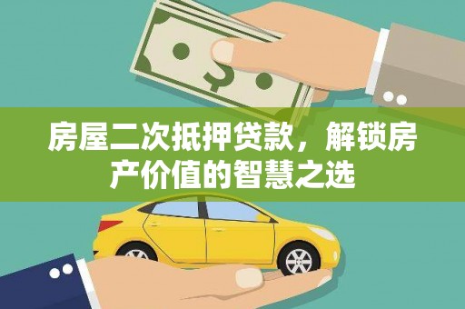 海南房屋二次抵押贷款，解锁房产价值的智慧之选