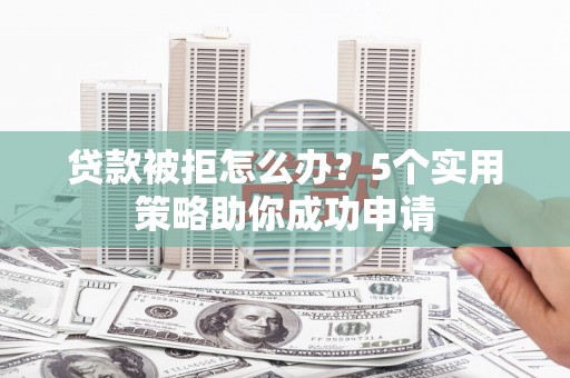 海南贷款被拒怎么办？5个实用策略助你成功申请