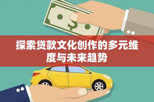 海南探索贷款文化创作的多元维度与未来趋势