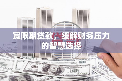 海南宽限期贷款，缓解财务压力的智慧选择