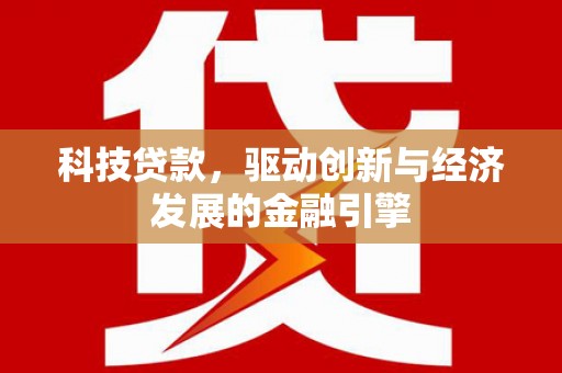 海南科技贷款，驱动创新与经济发展的金融引擎