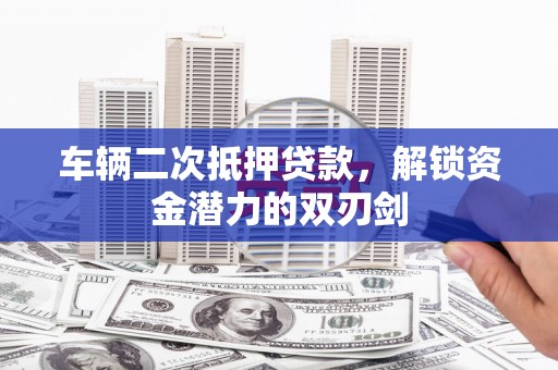 海南车辆二次抵押贷款，解锁资金潜力的双刃剑