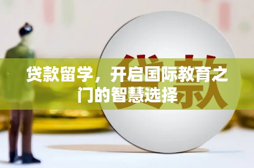 海南贷款留学，开启国际教育之门的智慧选择