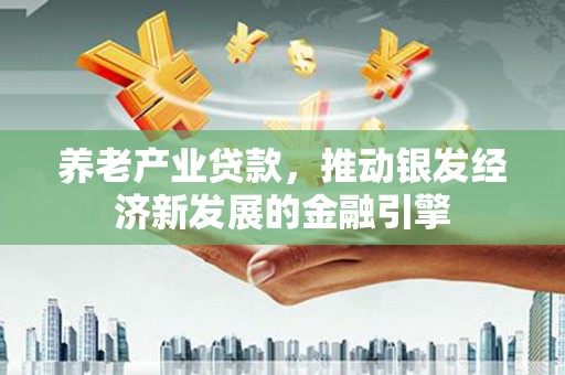 海南养老产业贷款，推动银发经济新发展的金融引擎