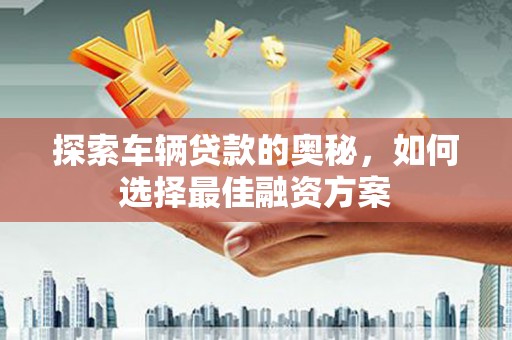 海南探索车辆贷款的奥秘，如何选择最佳融资方案
