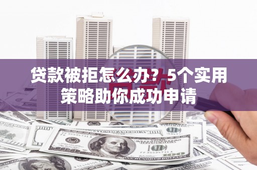 海南贷款被拒怎么办？5个实用策略助你成功申请