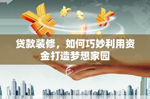 海南贷款装修，如何巧妙利用资金打造梦想家园