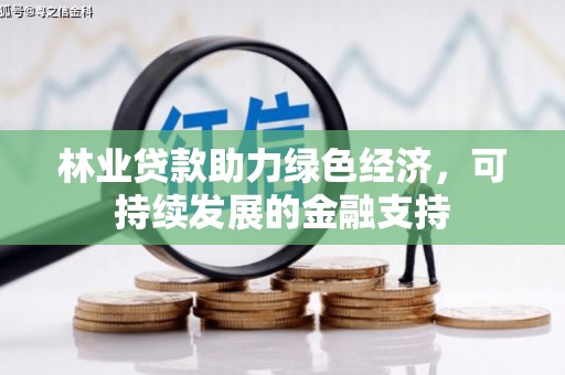海南林业贷款助力绿色经济，可持续发展的金融支持
