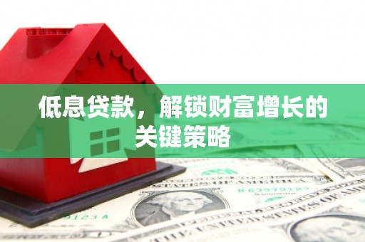 海南低息贷款，解锁财富增长的关键策略