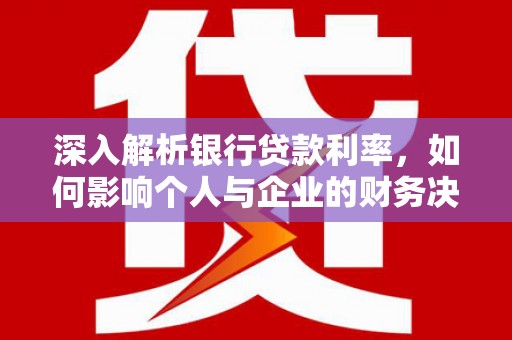 海南深入解析银行贷款利率，如何影响个人与企业的财务决策