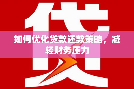 海南如何优化贷款还款策略，减轻财务压力
